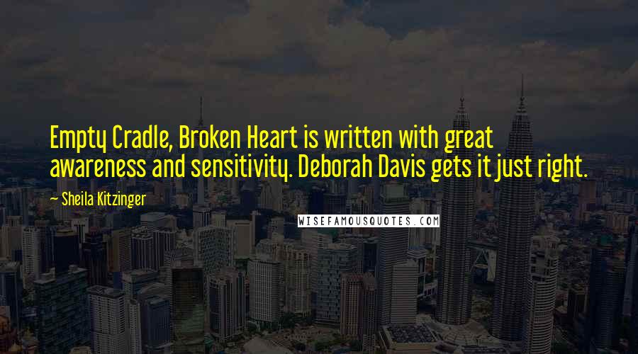 Sheila Kitzinger Quotes: Empty Cradle, Broken Heart is written with great awareness and sensitivity. Deborah Davis gets it just right.