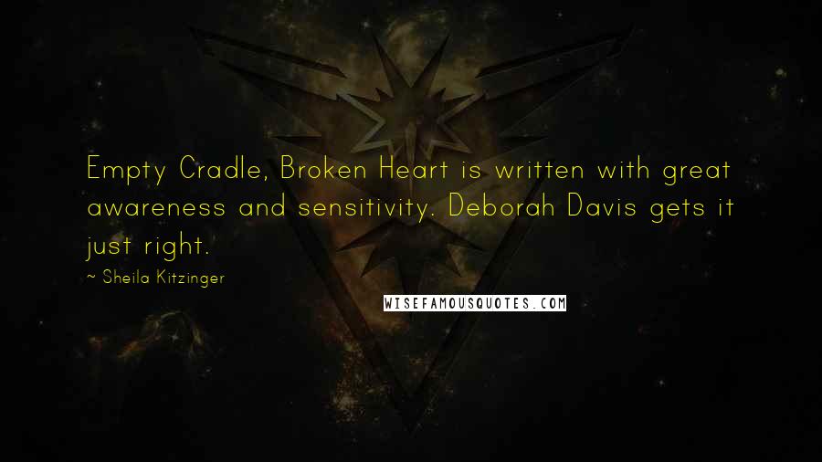 Sheila Kitzinger Quotes: Empty Cradle, Broken Heart is written with great awareness and sensitivity. Deborah Davis gets it just right.