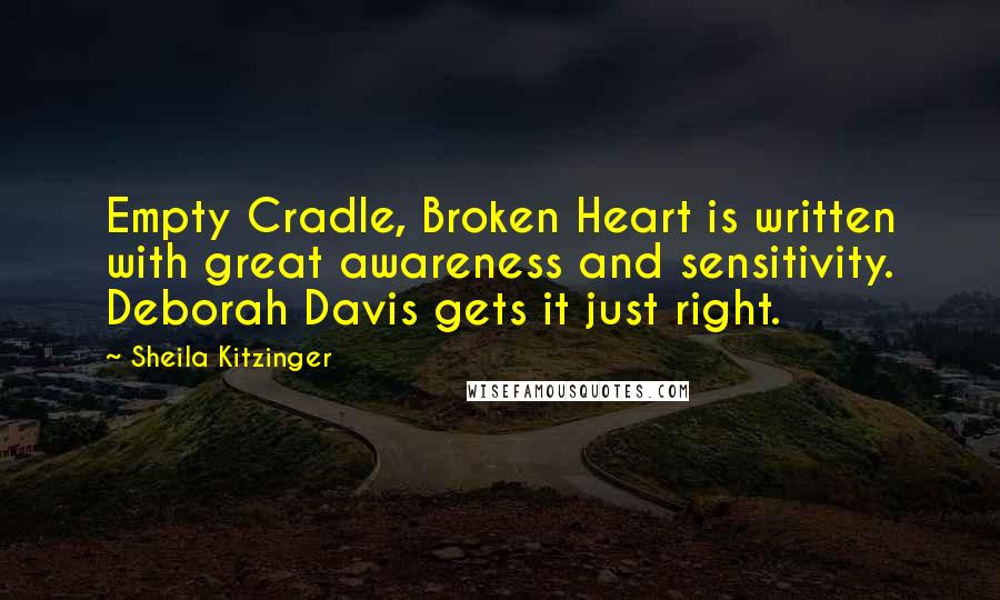 Sheila Kitzinger Quotes: Empty Cradle, Broken Heart is written with great awareness and sensitivity. Deborah Davis gets it just right.