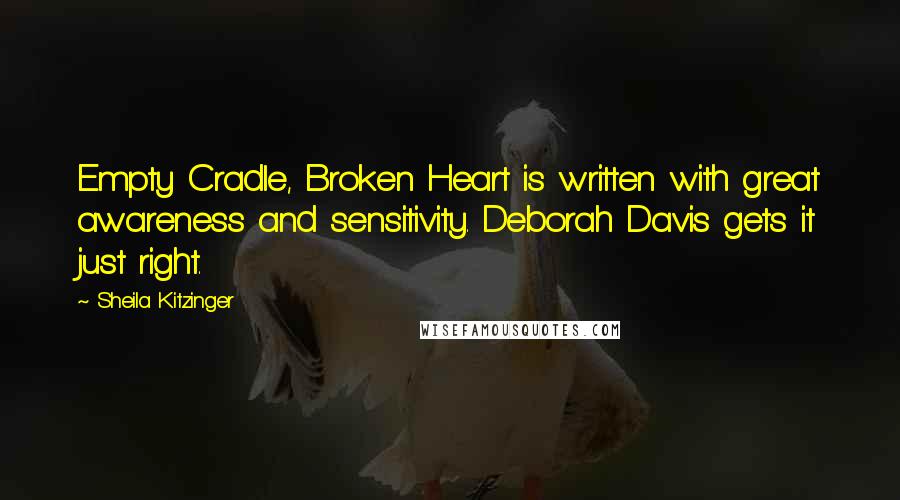 Sheila Kitzinger Quotes: Empty Cradle, Broken Heart is written with great awareness and sensitivity. Deborah Davis gets it just right.