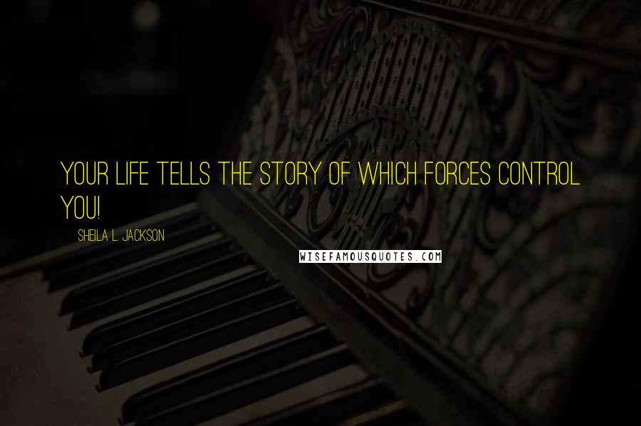 Sheila L. Jackson Quotes: your life tells the story of which forces control you!