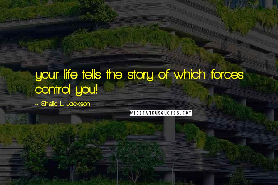 Sheila L. Jackson Quotes: your life tells the story of which forces control you!