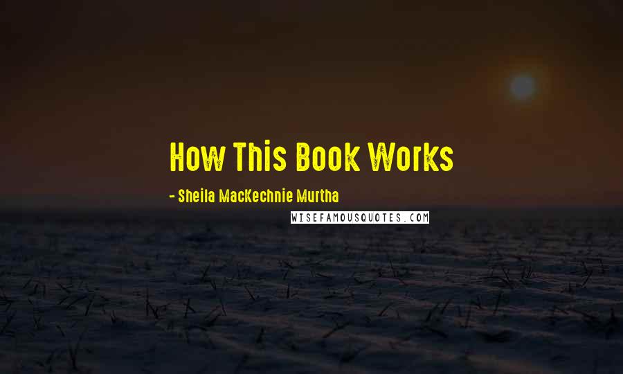 Sheila MacKechnie Murtha Quotes: How This Book Works