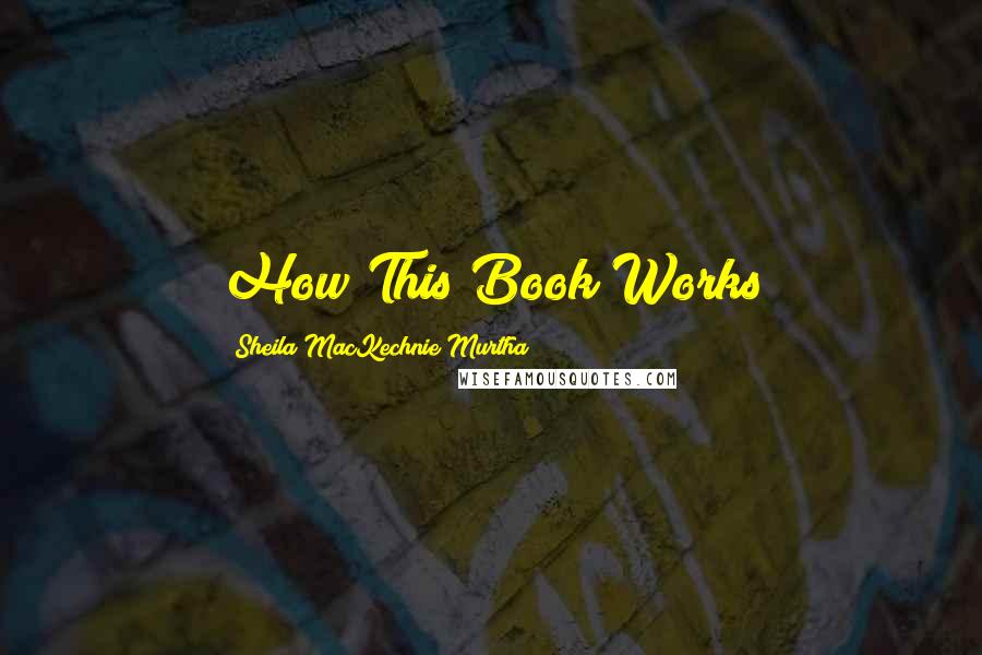 Sheila MacKechnie Murtha Quotes: How This Book Works