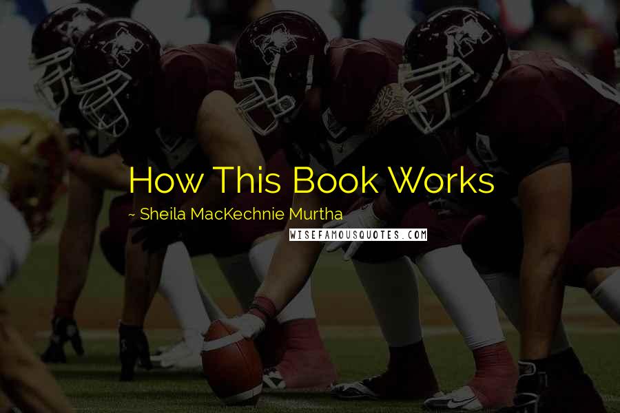 Sheila MacKechnie Murtha Quotes: How This Book Works
