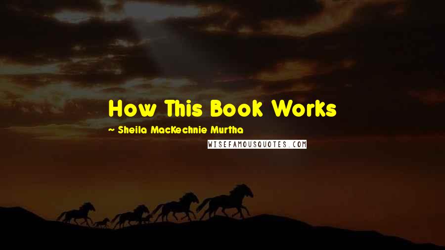 Sheila MacKechnie Murtha Quotes: How This Book Works