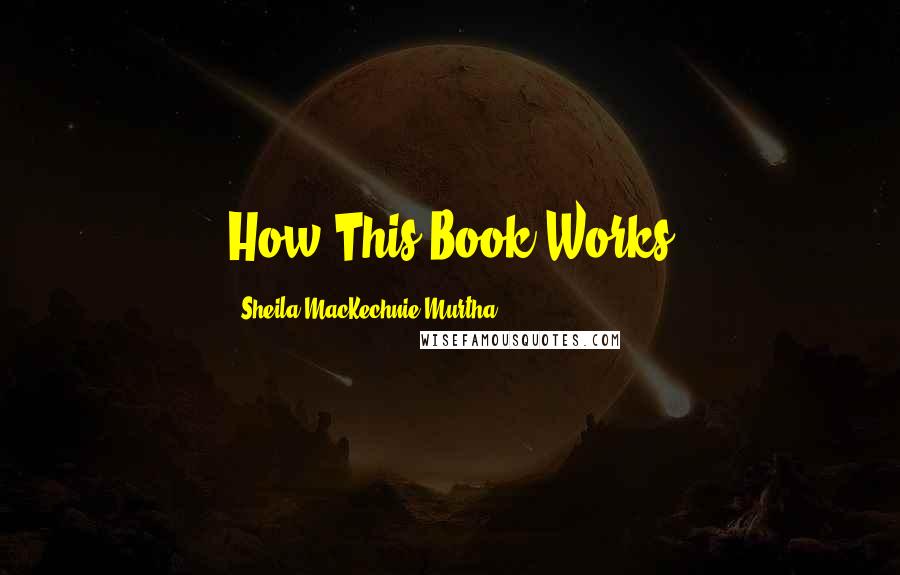 Sheila MacKechnie Murtha Quotes: How This Book Works