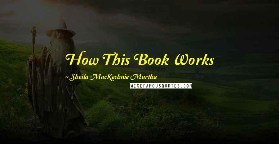 Sheila MacKechnie Murtha Quotes: How This Book Works