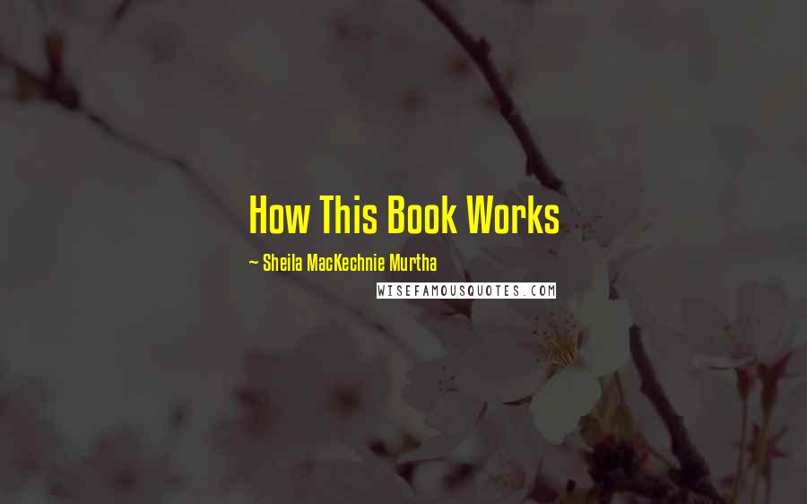 Sheila MacKechnie Murtha Quotes: How This Book Works