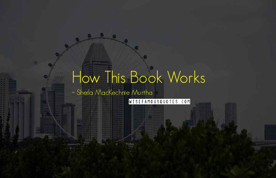 Sheila MacKechnie Murtha Quotes: How This Book Works