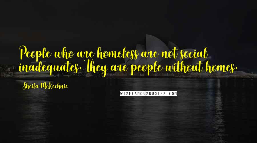 Sheila McKechnie Quotes: People who are homeless are not social inadequates. They are people without homes.
