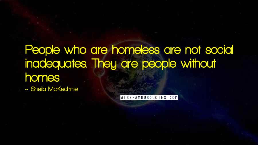 Sheila McKechnie Quotes: People who are homeless are not social inadequates. They are people without homes.