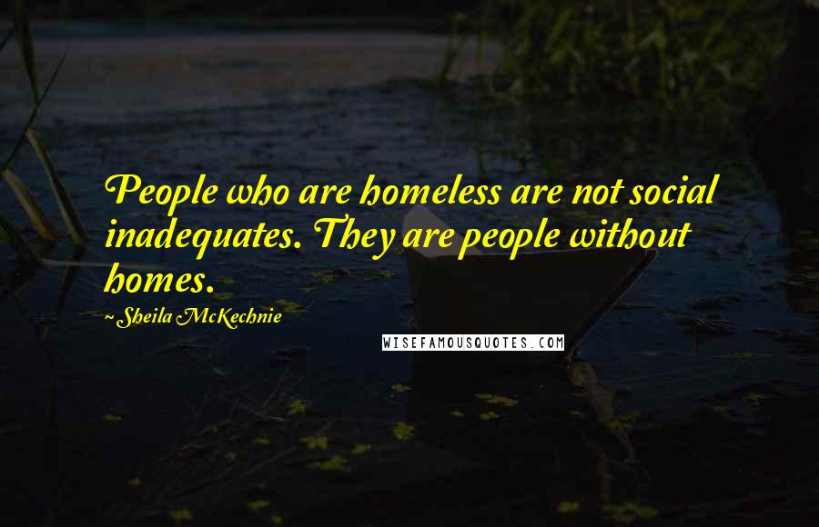 Sheila McKechnie Quotes: People who are homeless are not social inadequates. They are people without homes.