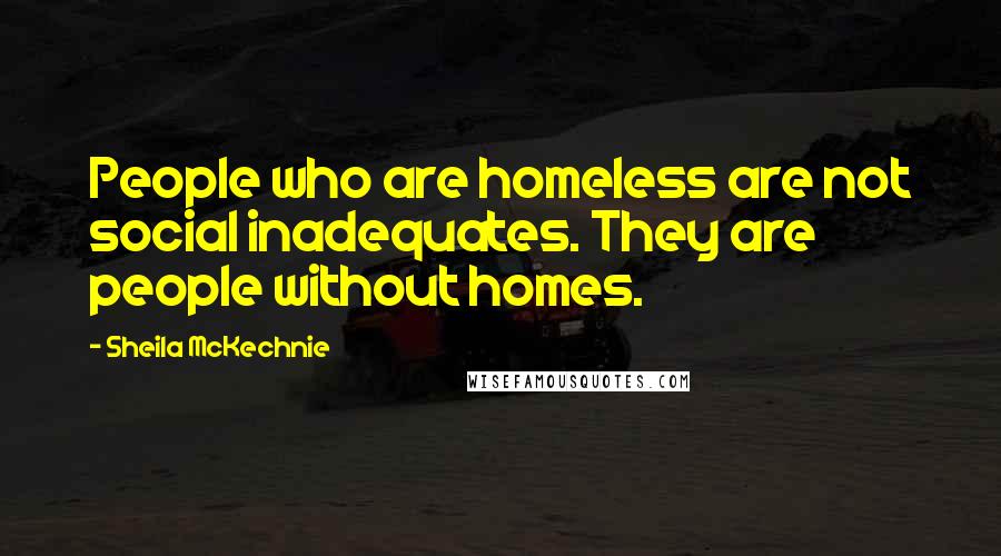 Sheila McKechnie Quotes: People who are homeless are not social inadequates. They are people without homes.