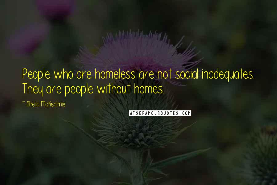 Sheila McKechnie Quotes: People who are homeless are not social inadequates. They are people without homes.