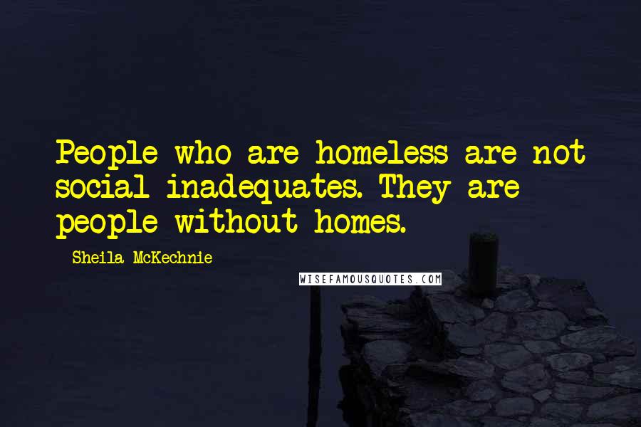 Sheila McKechnie Quotes: People who are homeless are not social inadequates. They are people without homes.