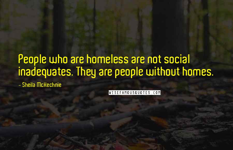 Sheila McKechnie Quotes: People who are homeless are not social inadequates. They are people without homes.