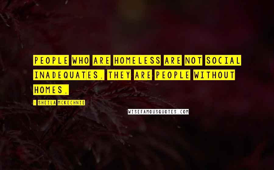 Sheila McKechnie Quotes: People who are homeless are not social inadequates. They are people without homes.