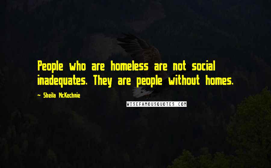 Sheila McKechnie Quotes: People who are homeless are not social inadequates. They are people without homes.