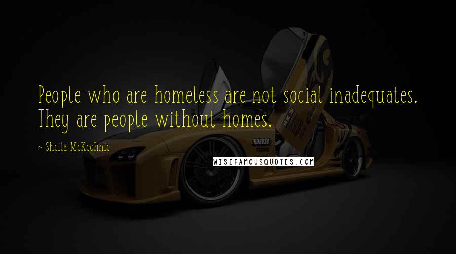 Sheila McKechnie Quotes: People who are homeless are not social inadequates. They are people without homes.