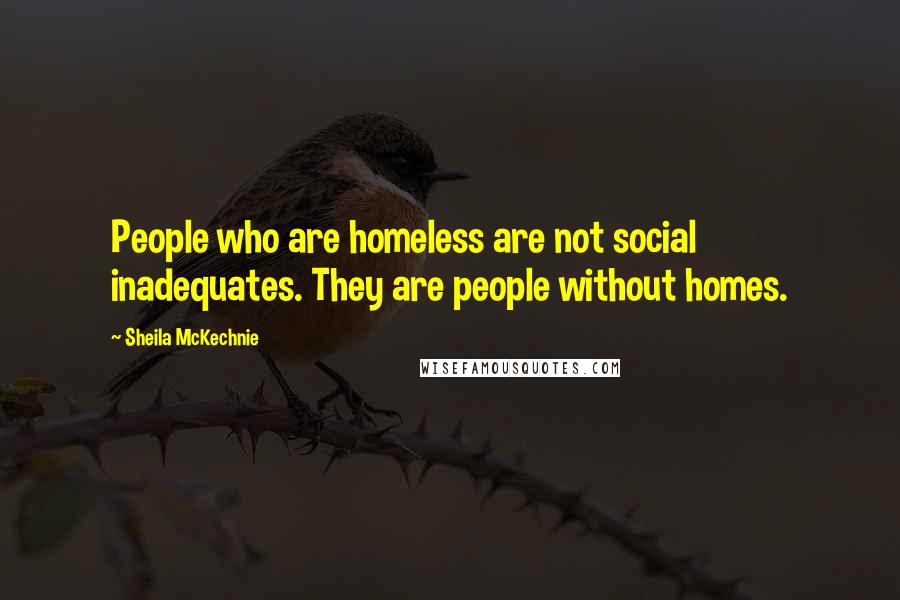 Sheila McKechnie Quotes: People who are homeless are not social inadequates. They are people without homes.