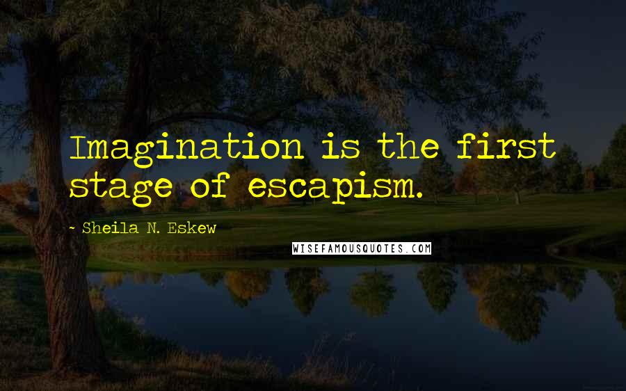 Sheila N. Eskew Quotes: Imagination is the first stage of escapism.