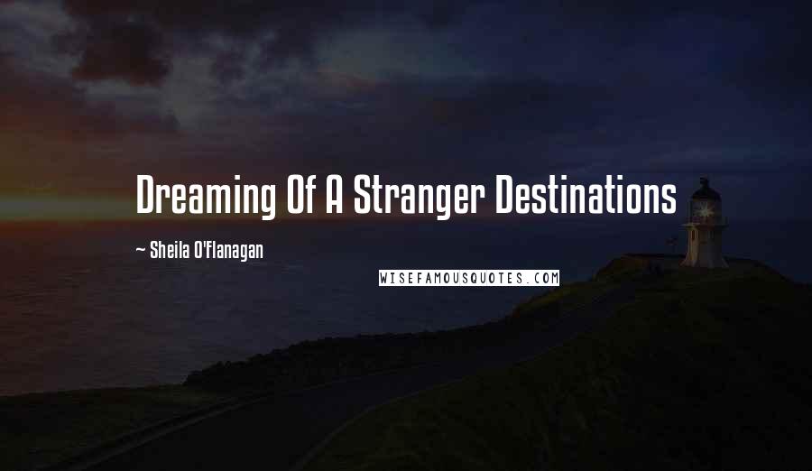 Sheila O'Flanagan Quotes: Dreaming Of A Stranger Destinations