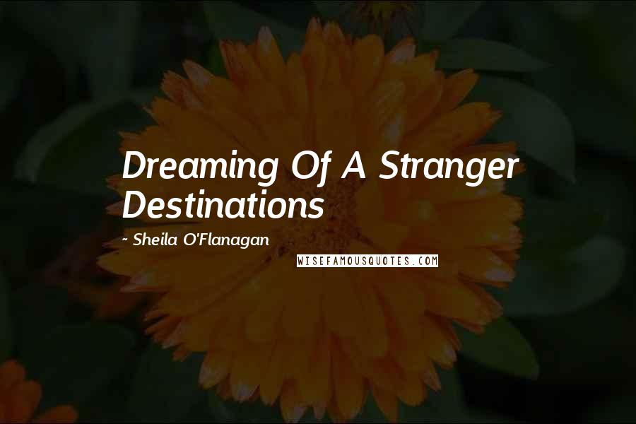 Sheila O'Flanagan Quotes: Dreaming Of A Stranger Destinations