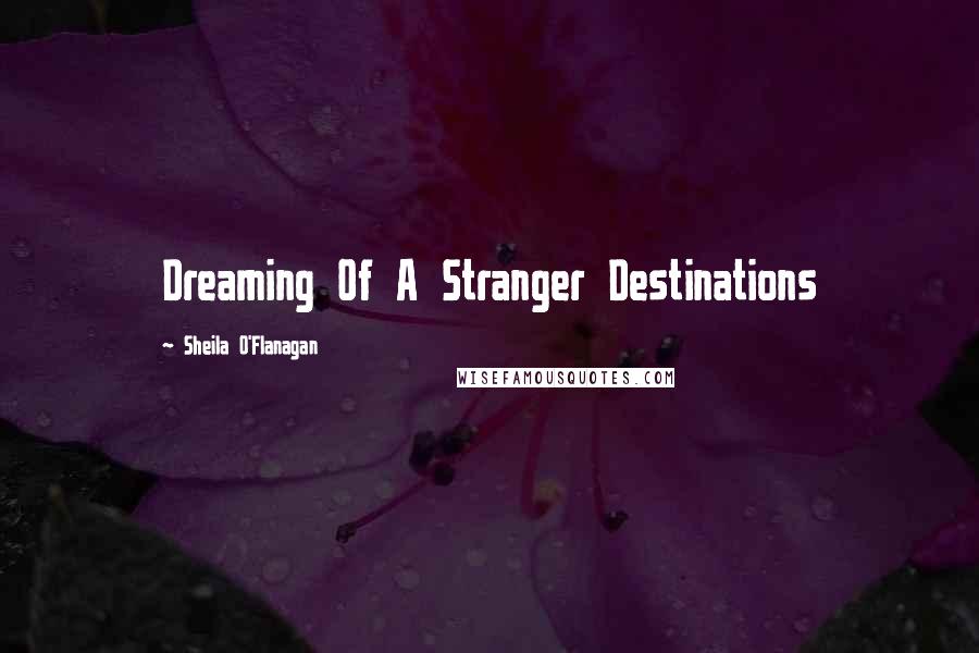 Sheila O'Flanagan Quotes: Dreaming Of A Stranger Destinations
