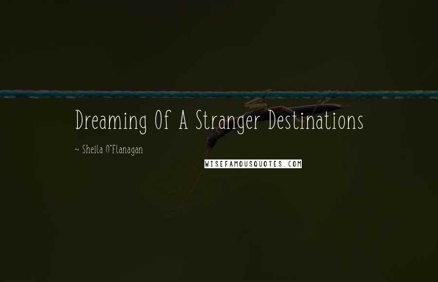 Sheila O'Flanagan Quotes: Dreaming Of A Stranger Destinations