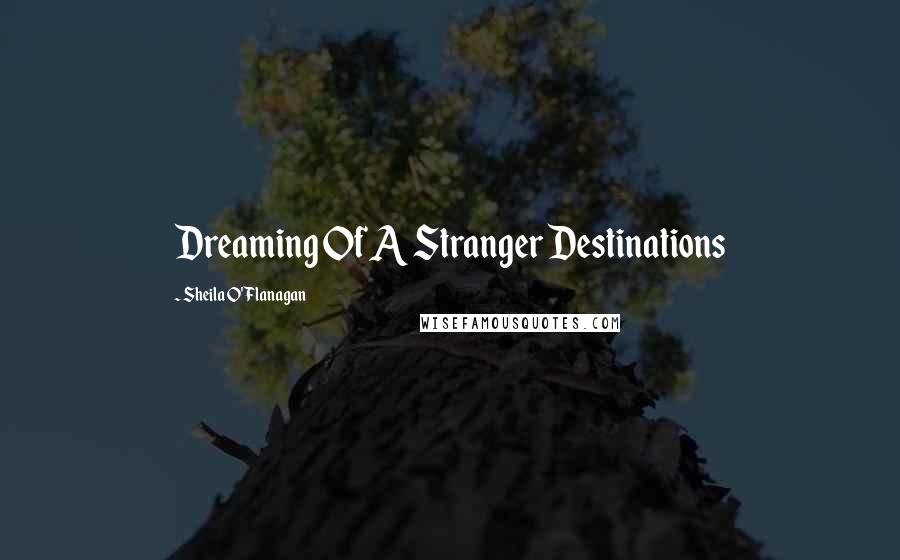 Sheila O'Flanagan Quotes: Dreaming Of A Stranger Destinations