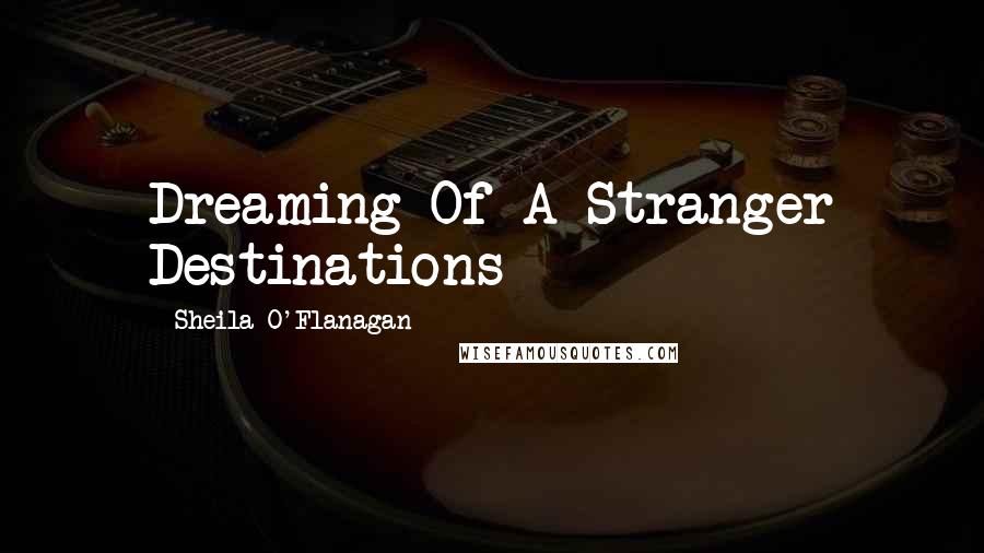 Sheila O'Flanagan Quotes: Dreaming Of A Stranger Destinations
