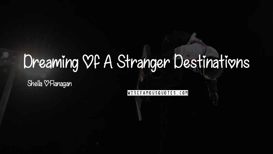 Sheila O'Flanagan Quotes: Dreaming Of A Stranger Destinations