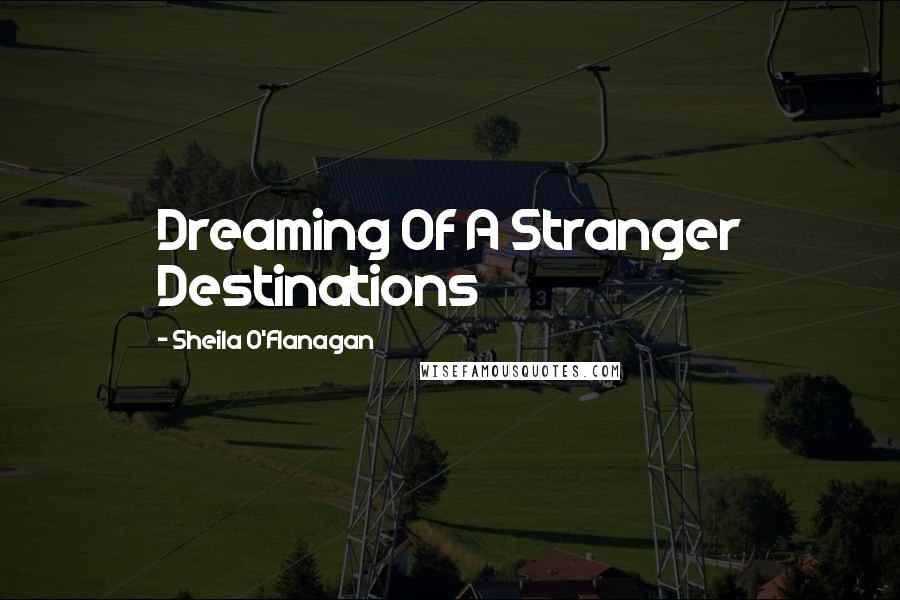 Sheila O'Flanagan Quotes: Dreaming Of A Stranger Destinations
