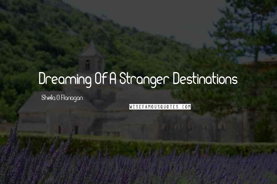 Sheila O'Flanagan Quotes: Dreaming Of A Stranger Destinations