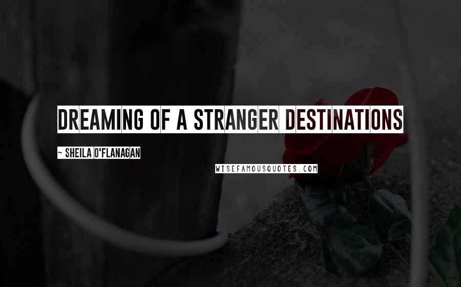 Sheila O'Flanagan Quotes: Dreaming Of A Stranger Destinations