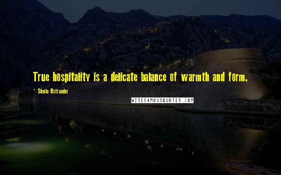 Sheila Ostrander Quotes: True hospitality is a delicate balance of warmth and form.