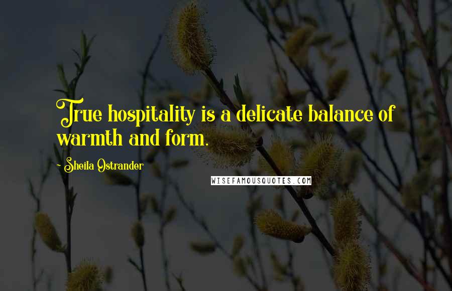 Sheila Ostrander Quotes: True hospitality is a delicate balance of warmth and form.