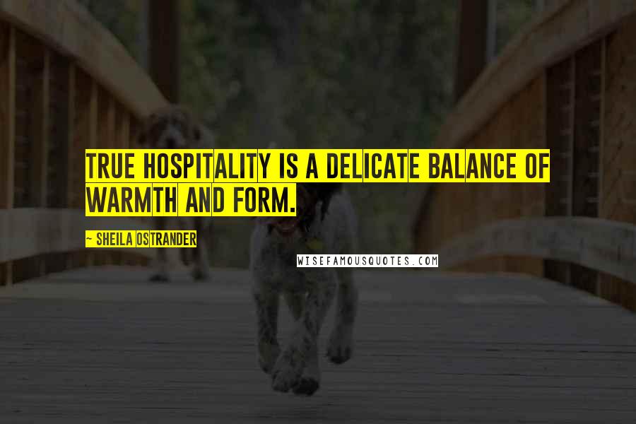 Sheila Ostrander Quotes: True hospitality is a delicate balance of warmth and form.