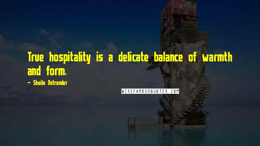 Sheila Ostrander Quotes: True hospitality is a delicate balance of warmth and form.