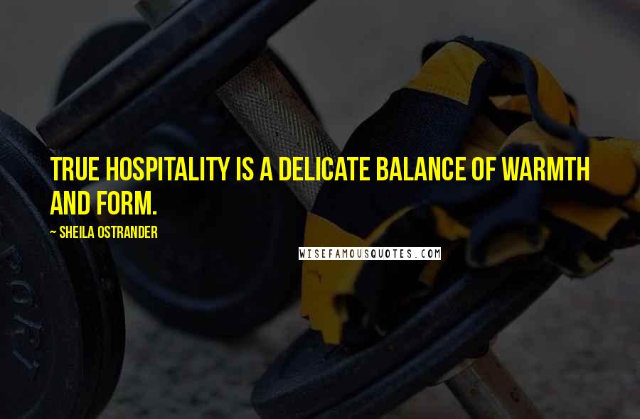 Sheila Ostrander Quotes: True hospitality is a delicate balance of warmth and form.