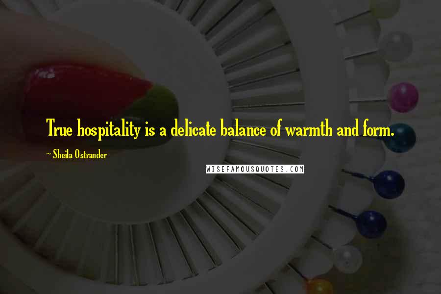 Sheila Ostrander Quotes: True hospitality is a delicate balance of warmth and form.