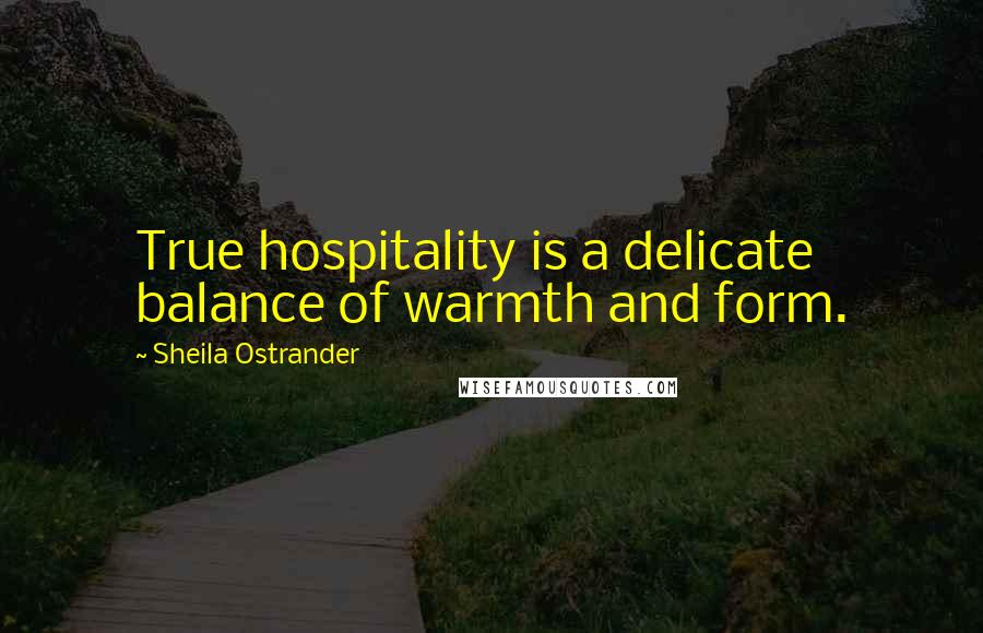 Sheila Ostrander Quotes: True hospitality is a delicate balance of warmth and form.