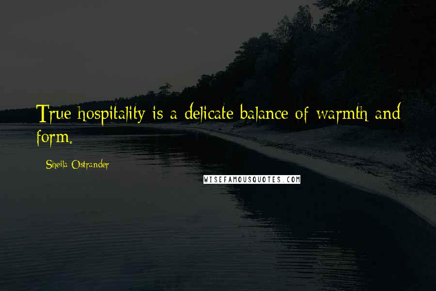 Sheila Ostrander Quotes: True hospitality is a delicate balance of warmth and form.