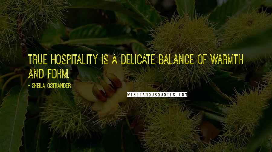 Sheila Ostrander Quotes: True hospitality is a delicate balance of warmth and form.