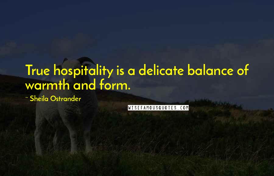 Sheila Ostrander Quotes: True hospitality is a delicate balance of warmth and form.