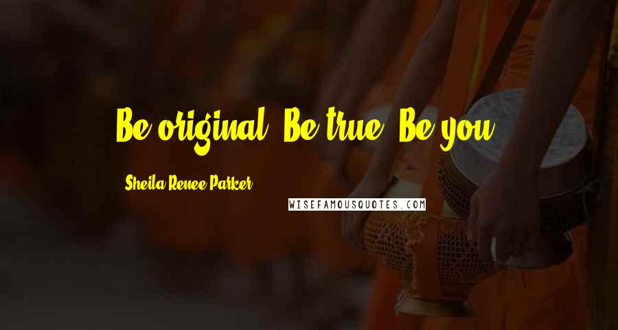 Sheila Renee Parker Quotes: Be original. Be true. Be you.