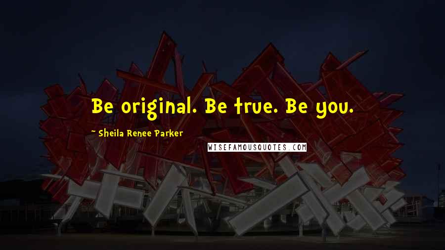 Sheila Renee Parker Quotes: Be original. Be true. Be you.