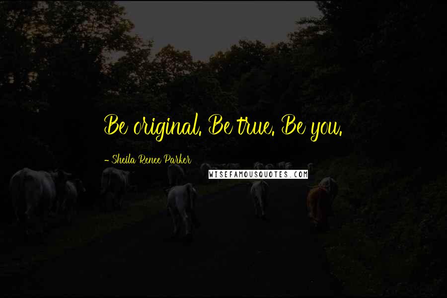 Sheila Renee Parker Quotes: Be original. Be true. Be you.