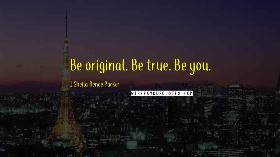 Sheila Renee Parker Quotes: Be original. Be true. Be you.